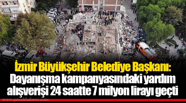 İzmir Büyükşehir Belediye Başkanı: Dayanışma kampanyasındaki yardım alışverişi 24 saatte 7 milyon lirayı geçti