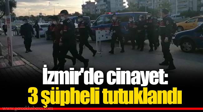 İzmir'de cinayet: 3 şüpheli tutuklandı
