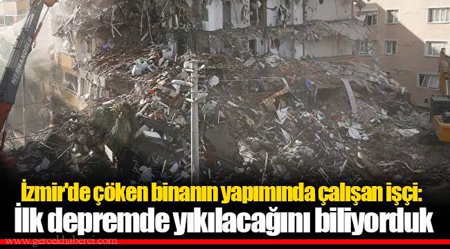 İzmir'de çöken binanın yapımında çalışan işçi: İlk depremde yıkılacağını biliyorduk