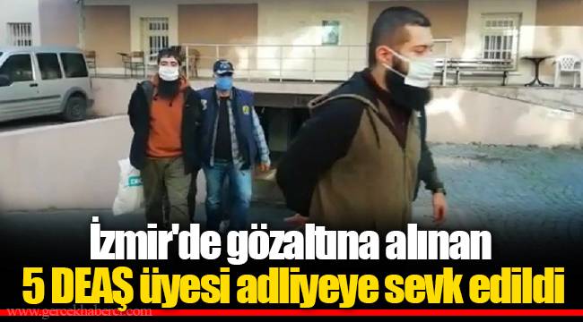 İzmir'de gözaltına alınan 5 DEAŞ üyesi adliyeye sevk edildi
