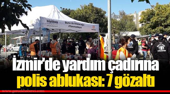 İzmir'de yardım çadırına polis ablukası: 7 gözaltı