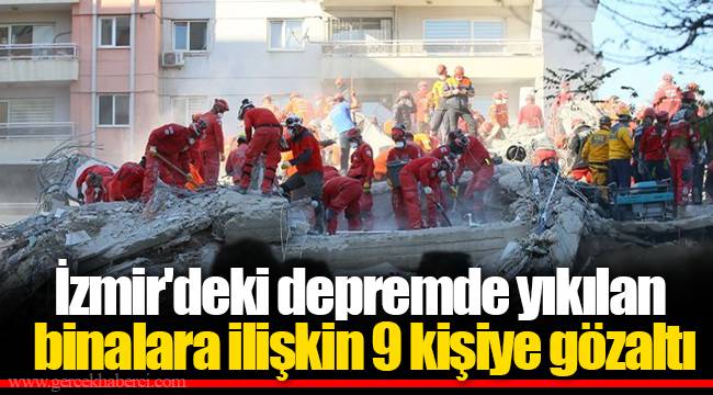 İzmir'deki depremde yıkılan binalara ilişkin 9 kişiye gözaltı