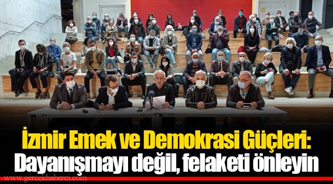 İzmir Emek ve Demokrasi Güçleri: Dayanışmayı değil, felaketi önleyin
