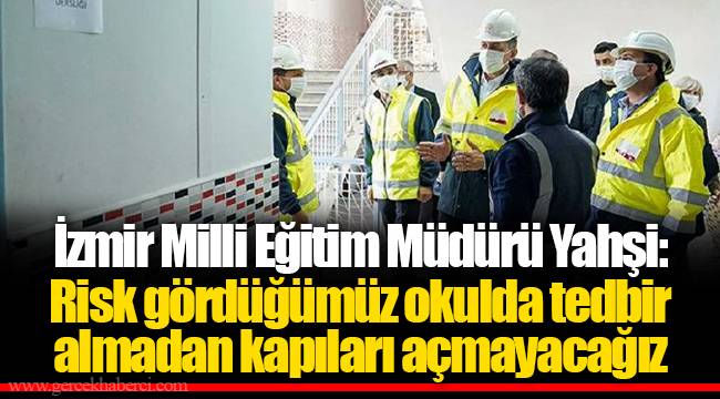 İzmir Milli Eğitim Müdürü Yahşi: Risk gördüğümüz okulda tedbir almadan kapıları açmayacağız