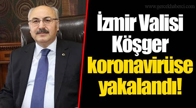 İzmir Valisi Köşger koronavirüse yakalandı