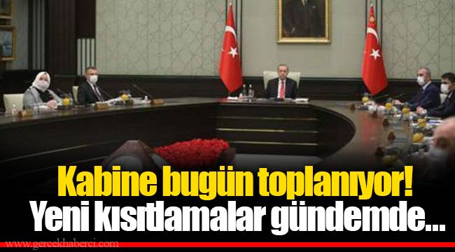 Kabine bugün toplanıyor! Yeni kısıtlamalar gündemde...