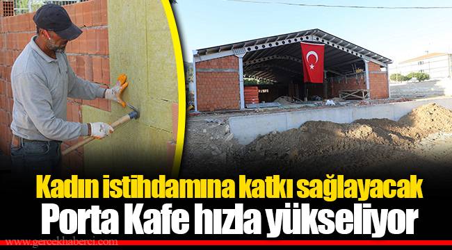 Kadın istihdamına katkı sağlayacak Porta Kafe hızla yükseliyor