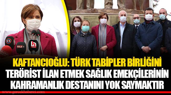 KAFTANCIOĞLU: TÜRK TABİPLER BİRLİĞİNİ TERÖRİST İLAN ETMEK SAĞLIK EMEKÇİLERİNİN KAHRAMANLIK DESTANINI YOK SAYMAKTIR