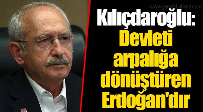 Kılıçdaroğlu: Devleti arpalığa dönüştüren Erdoğan'dır