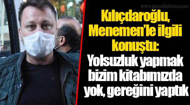 Kılıçdaroğlu, Menemen'le ilgili konuştu: Yolsuzluk yapmak bizim kitabımızda yok, gereğini yaptık