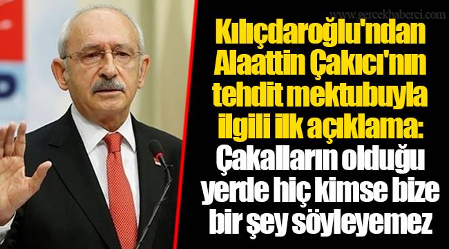 Kılıçdaroğlu'ndan Alaattin Çakıcı'nın tehdit mektubuyla ilgili ilk açıklama: Çakalların olduğu yerde hiç kimse bize bir şey söyleyemez