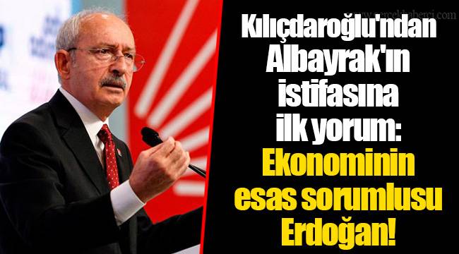 Kılıçdaroğlu'ndan Albayrak'ın istifasına ilk yorum: Ekonominin esas sorumlusu Erdoğan!