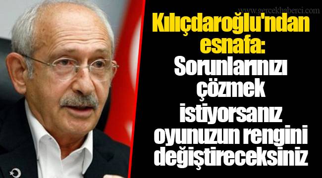Kılıçdaroğlu'ndan esnafa: Sorunlarınızı çözmek istiyorsanız oyunuzun rengini değiştireceksiniz