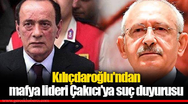 Kılıçdaroğlu'ndan mafya lideri Çakıcı'ya suç duyurusu