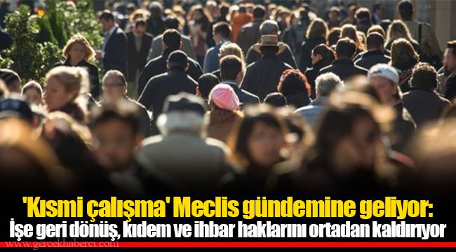 'Kısmi çalışma' Meclis gündemine geliyor: İşe geri dönüş, kıdem ve ihbar haklarını ortadan kaldırıyor