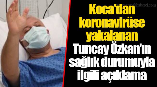 Koca'dan koronavirüse yakalanan Tuncay Özkan'ın sağlık durumuyla ilgili açıklama