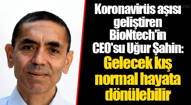 Koronavirüs aşısı geliştiren BioNtech'in CEO'su Uğur Şahin: Gelecek kış normal hayata dönülebilir