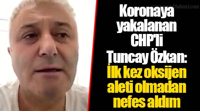 Koronaya yakalanan CHP'li Tuncay Özkan: İlk kez oksijen aleti olmadan nefes aldım