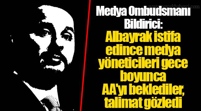 Medya Ombudsmanı Bildirici: Albayrak istifa edince medya yöneticileri gece boyunca AA'yı beklediler, talimat gözledi
