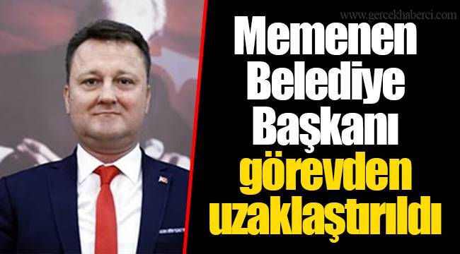 Memenen Belediye Başkanı görevden uzaklaştırıldı