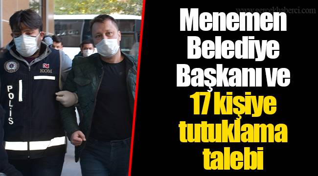 Menemen Belediye Başkanı ve 17 kişiye tutuklama talebi