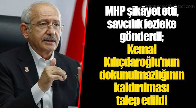 MHP şikâyet etti, savcılık fezleke gönderdi; Kemal Kılıçdaroğlu'nun dokunulmazlığının kaldırılması talep edildi