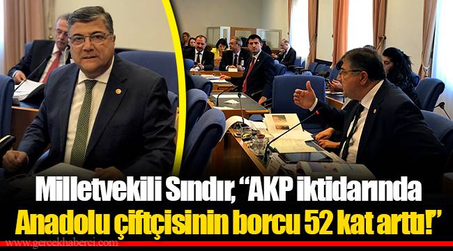 Milletvekili Sındır, “AKP iktidarında Anadolu çiftçisinin borcu 52 kat arttı!”