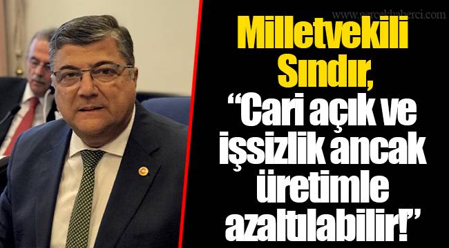 Milletvekili Sındır, “Cari açık ve işsizlik ancak üretimle azaltılabilir!”