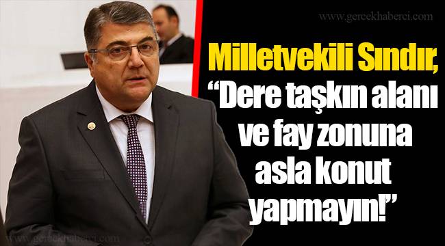 Milletvekili Sındır, "Dere taşkın alanı ve fay zonuna asla konut yapmayın!"