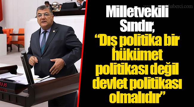 Milletvekili Sındır, “Dış politika bir hükümet politikası değil devlet politikası olmalıdır”