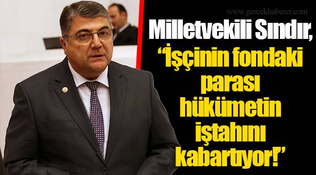 Milletvekili Sındır, “İşçinin fondaki parası hükümetin iştahını kabartıyor!”
