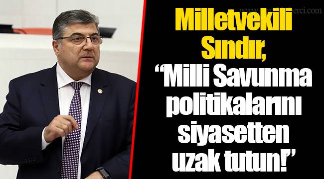 ​​​​​​​Milletvekili Sındır, “Milli Savunma politikalarını siyasetten uzak tutun!”
