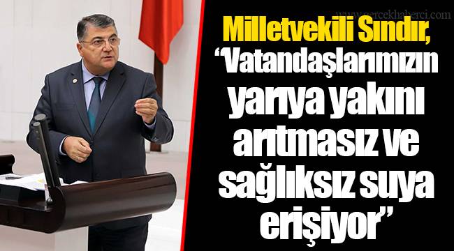 Milletvekili Sındır, “Vatandaşlarımızın yarıya yakını arıtmasız ve sağlıksız suya erişiyor”