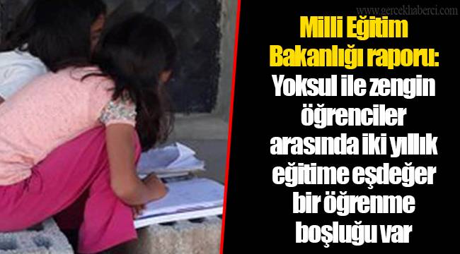 Milli Eğitim Bakanlığı raporu: Yoksul ile zengin öğrenciler arasında iki yıllık eğitime eşdeğer bir öğrenme boşluğu var