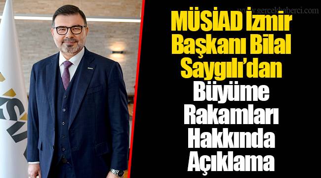 MÜSİAD İzmir Başkanı Bilal Saygılı’dan Büyüme Rakamları Hakkında Açıklama