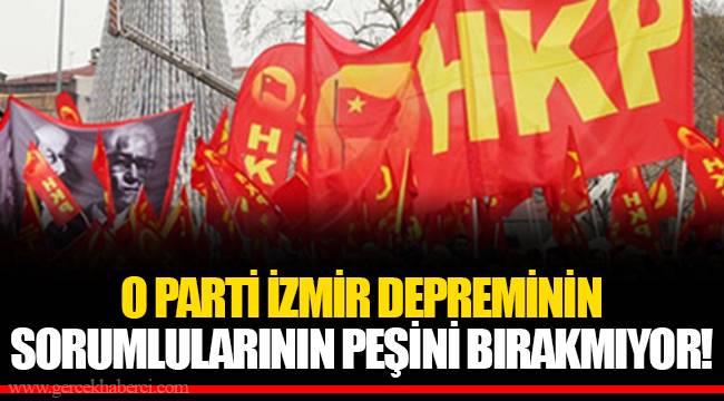O PARTİ İZMİR DEPREMİNİN SORUMLULARININ PEŞİNİ BIRAKMIYOR!