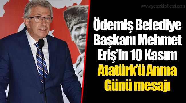 Ödemiş Belediye Başkanı Mehmet Eriş’in 10 Kasım Atatürk’ü Anma Günü mesajı