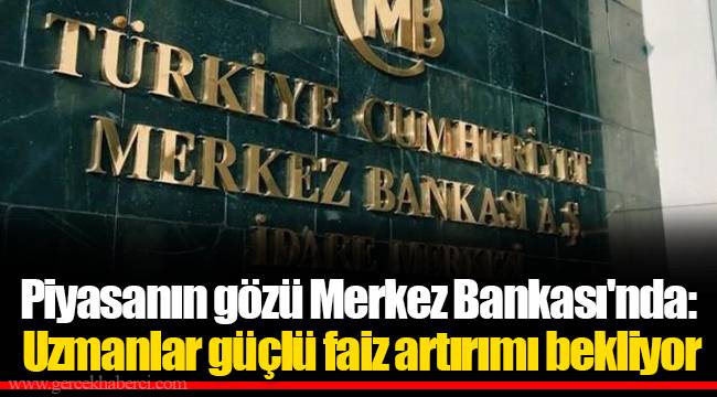 Piyasanın gözü Merkez Bankası'nda: Uzmanlar güçlü faiz artırımı bekliyor