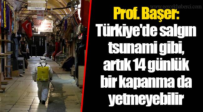 Prof. Başer: Türkiye'de salgın tsunami gibi, artık 14 günlük bir kapanma da yetmeyebilir