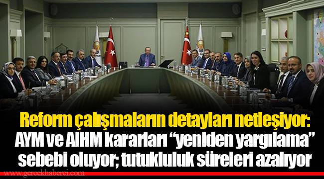 Reform çalışmaların detayları netleşiyor: AYM ve AİHM kararları “yeniden yargılama” sebebi oluyor; tutukluluk süreleri azalıyor