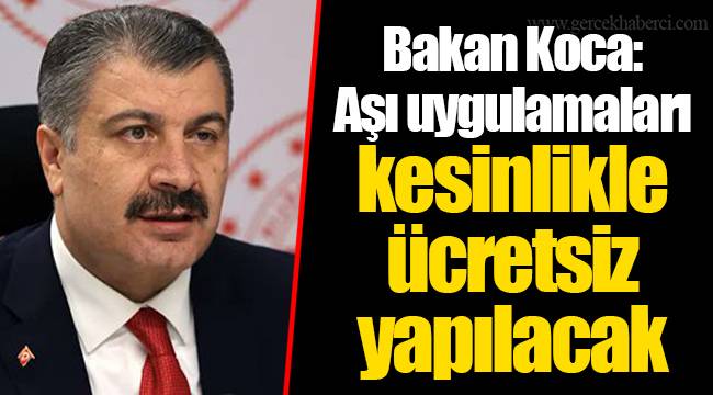 Sağlık Bakanı Koca: Aşı uygulamaları kesinlikle ücretsiz yapılacak