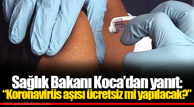 Sağlık Bakanı Koca’dan yanıt: “Koronavirüs aşısı ücretsiz mi yapılacak?”