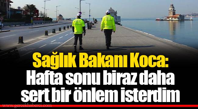 Sağlık Bakanı Koca: Hafta sonu biraz daha sert bir önlem isterdim