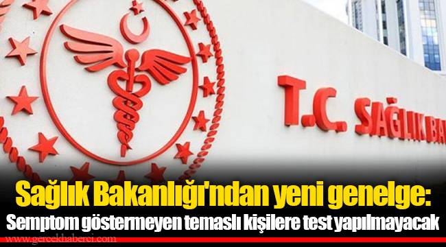 Sağlık Bakanlığı'ndan yeni genelge: Semptom göstermeyen temaslı kişilere test yapılmayacak