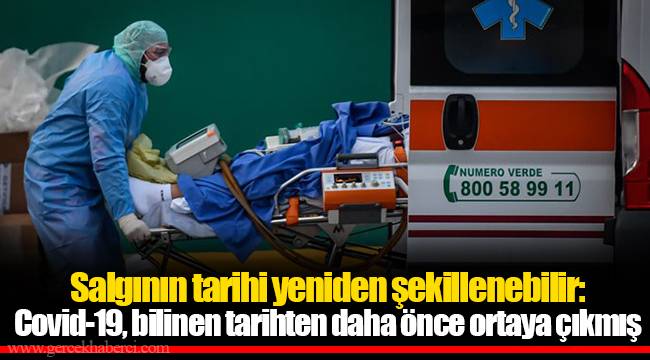 Salgının tarihi yeniden şekillenebilir: Covid-19, bilinen tarihten daha önce ortaya çıkmış