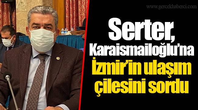 Serter,  Karaismailoğlu’na İzmir’in ulaşım çilesini sordu