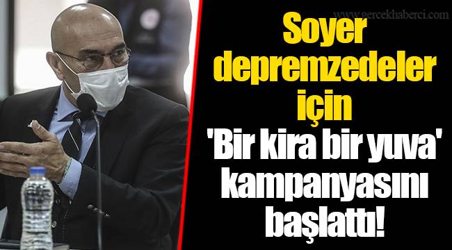 Soyer depremzedeler için 'Bir kira bir yuva' kampanyasını başlattı!