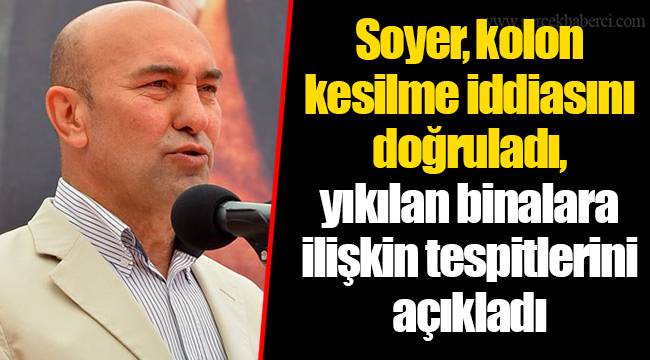 Soyer, kolon kesilme iddiasını doğruladı, yıkılan binalara ilişkin tespitlerini açıkladı