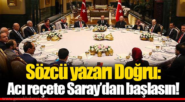 Sözcü yazarı Doğru: Acı reçete Saray’dan başlasın!