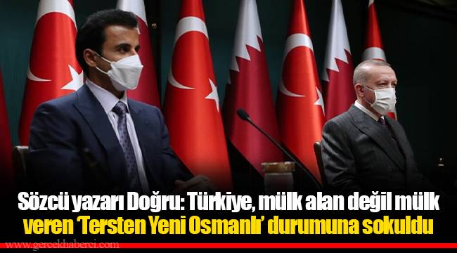 Sözcü yazarı Doğru: Türkiye, mülk alan değil mülk veren ‘Tersten Yeni Osmanlı’ durumuna sokuldu